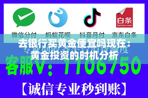 去银行买黄金便宜吗现在：黄金投资的时机分析