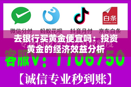 去银行买黄金便宜吗：投资黄金的经济效益分析