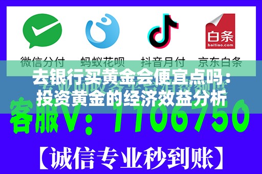 去银行买黄金会便宜点吗：投资黄金的经济效益分析
