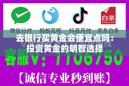 去银行买黄金会便宜点吗：投资黄金的明智选择