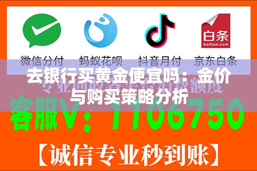 去银行买黄金便宜吗：金价与购买策略分析