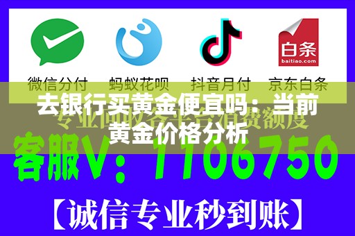 去银行买黄金便宜吗：当前黄金价格分析