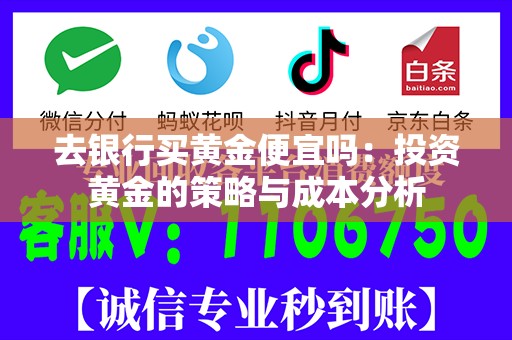 去银行买黄金便宜吗：投资黄金的策略与成本分析