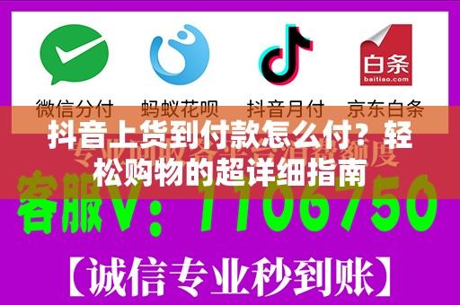 抖音上货到付款怎么付？轻松购物的超详细指南