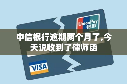 中信银行逾期两个月了,今天说收到了律师函