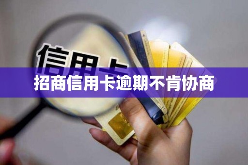 招商信用卡逾期不肯协商