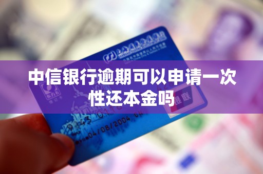 中信银行逾期可以申请一次性还本金吗