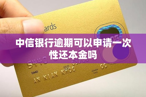 中信银行逾期可以申请一次性还本金吗