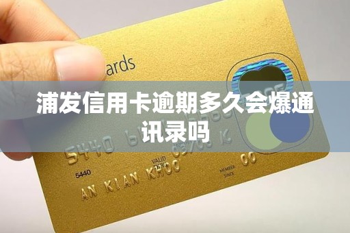 浦发信用卡逾期多久会爆通讯录吗