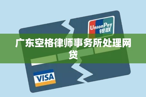 广东空格律师事务所处理网贷