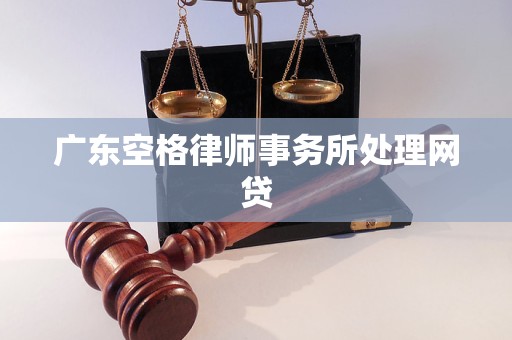 广东空格律师事务所处理网贷