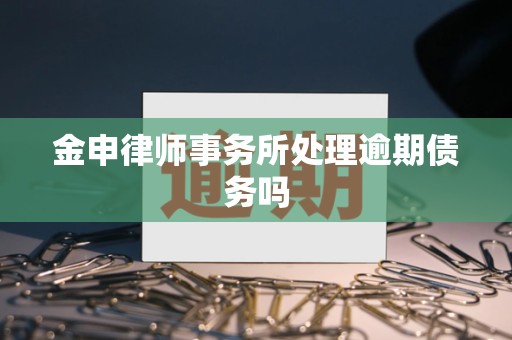 金申律师事务所处理逾期债务吗