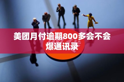 美团月付逾期800多会不会爆通讯录