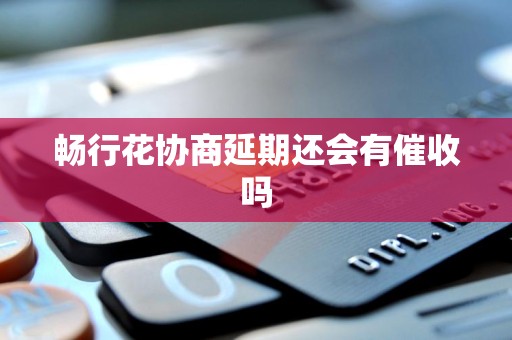 畅行花协商延期还会有催收吗