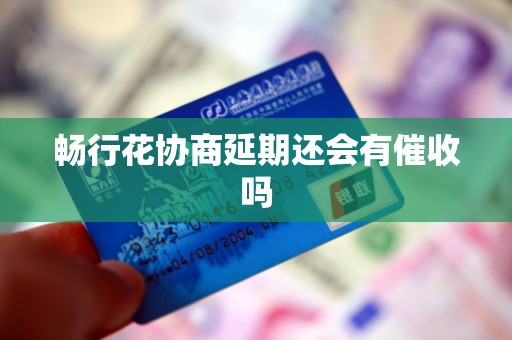 畅行花协商延期还会有催收吗