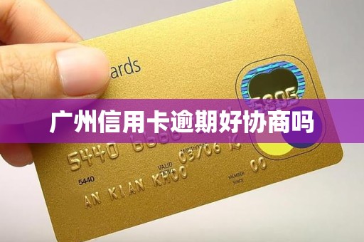 广州信用卡逾期好协商吗