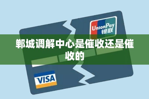 郸城调解中心是催收还是催收的