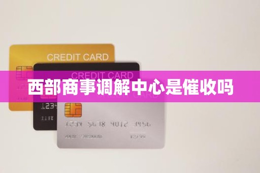 西部商事调解中心是催收吗