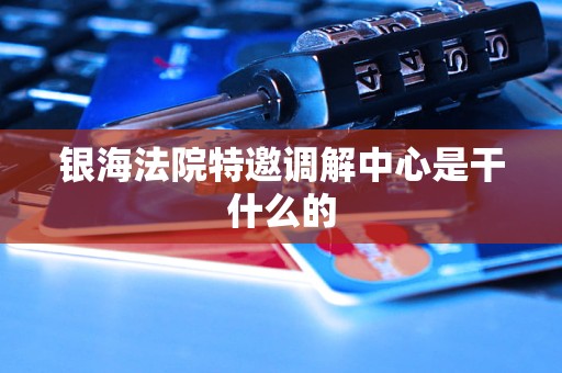 银海法院特邀调解中心是干什么的