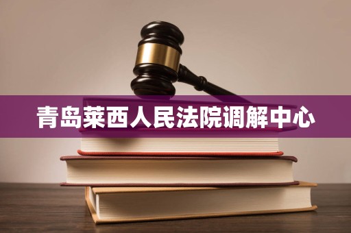 青岛莱西人民法院调解中心