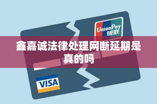 鑫嘉诚法律处理网断延期是真的吗