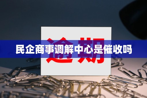 民企商事调解中心是催收吗