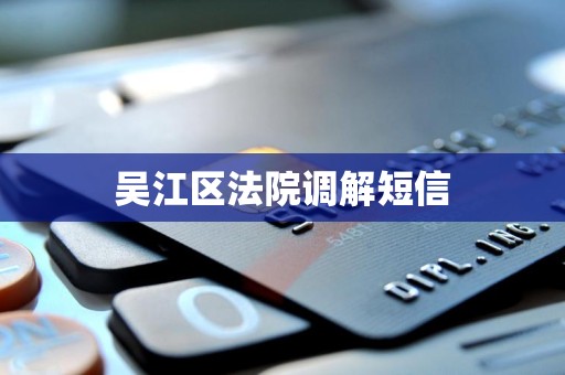 吴江区法院调解短信