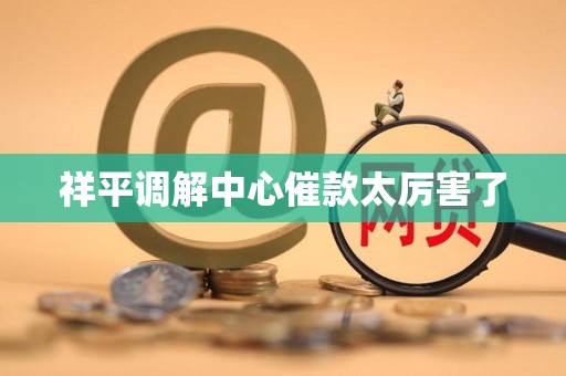 祥平调解中心催款太厉害了