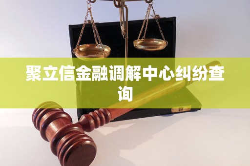聚立信金融调解中心纠纷查询