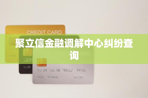 聚立信金融调解中心纠纷查询