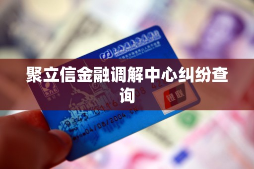 聚立信金融调解中心纠纷查询