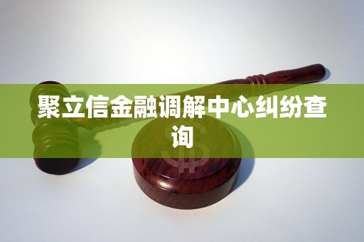 聚立信金融调解中心纠纷查询