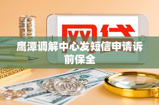 鹰潭调解中心发短信申请诉前保全