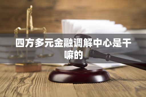 四方多元金融调解中心是干嘛的