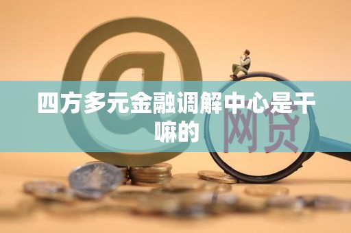 四方多元金融调解中心是干嘛的