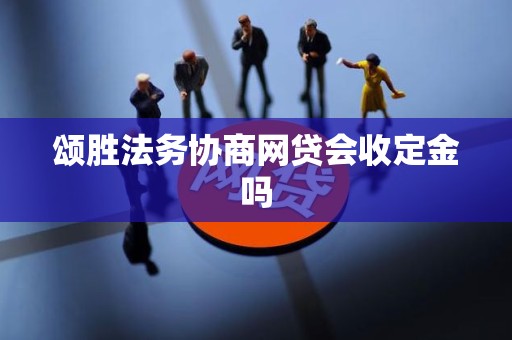 颂胜法务协商网贷会收定金吗