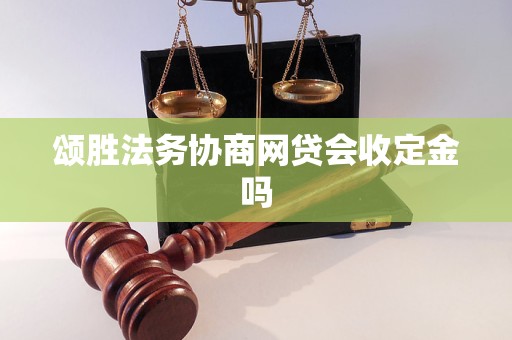 颂胜法务协商网贷会收定金吗