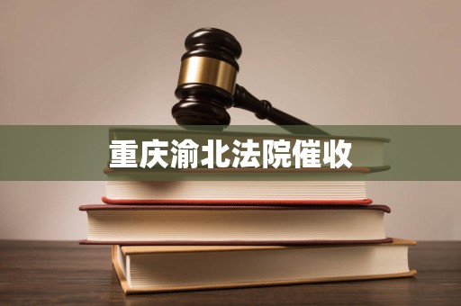 重庆渝北法院催收