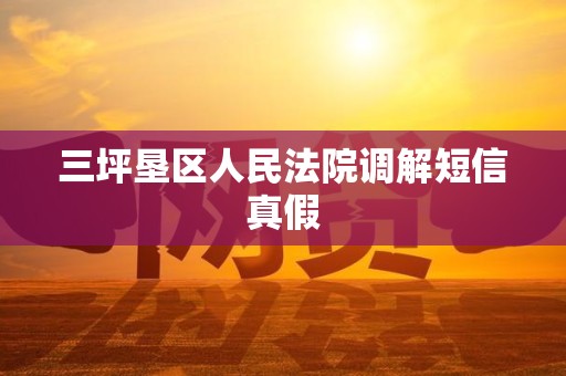 三坪垦区人民法院调解短信真假