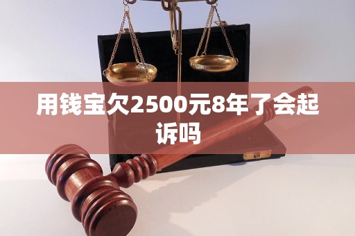 用钱宝欠2500元8年了会起诉吗