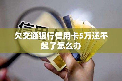 欠交通银行信用卡5万还不起了怎么办