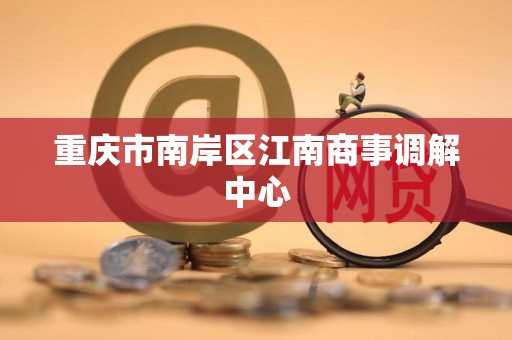 重庆市南岸区江南商事调解中心