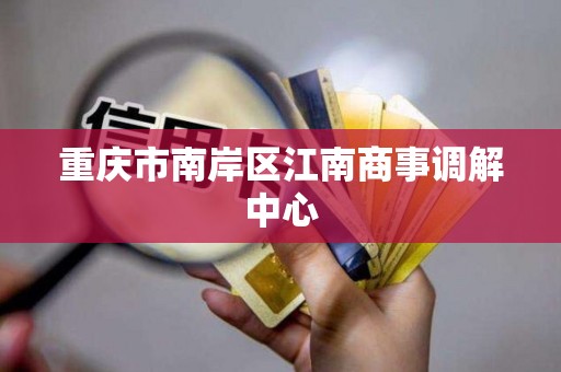 重庆市南岸区江南商事调解中心