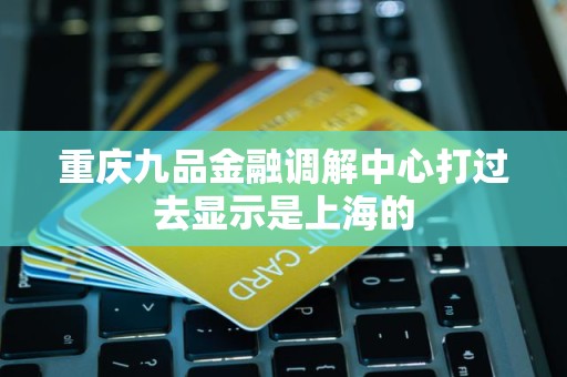 重庆九品金融调解中心打过去显示是上海的