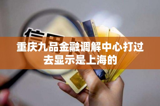 重庆九品金融调解中心打过去显示是上海的
