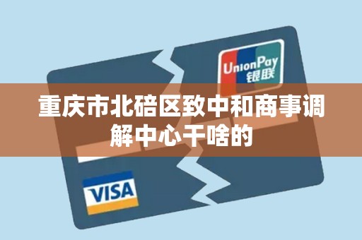 重庆市北碚区致中和商事调解中心干啥的