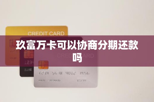 玖富万卡可以协商分期还款吗