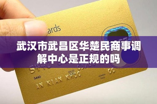 武汉市武昌区华楚民商事调解中心是正规的吗