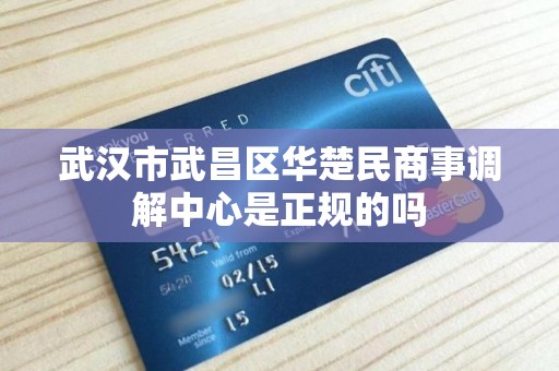 武汉市武昌区华楚民商事调解中心是正规的吗