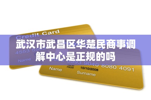武汉市武昌区华楚民商事调解中心是正规的吗